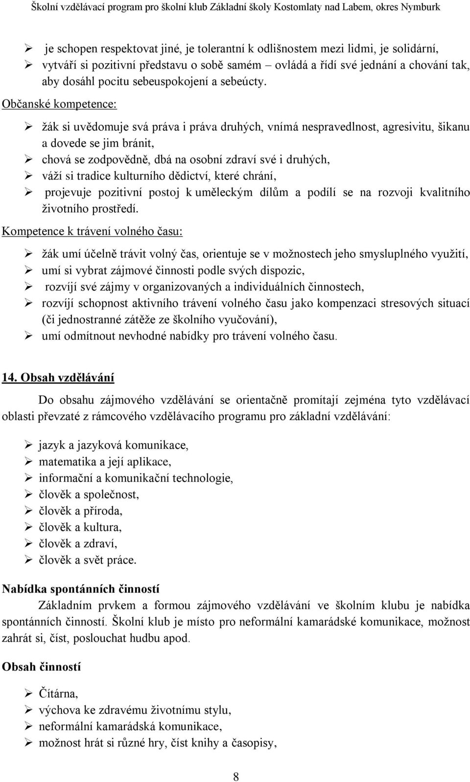 Občanské kompetence: žák si uvědomuje svá práva i práva druhých, vnímá nespravedlnost, agresivitu, šikanu a dovede se jim bránit, chová se zodpovědně, dbá na osobní zdraví své i druhých, váží si