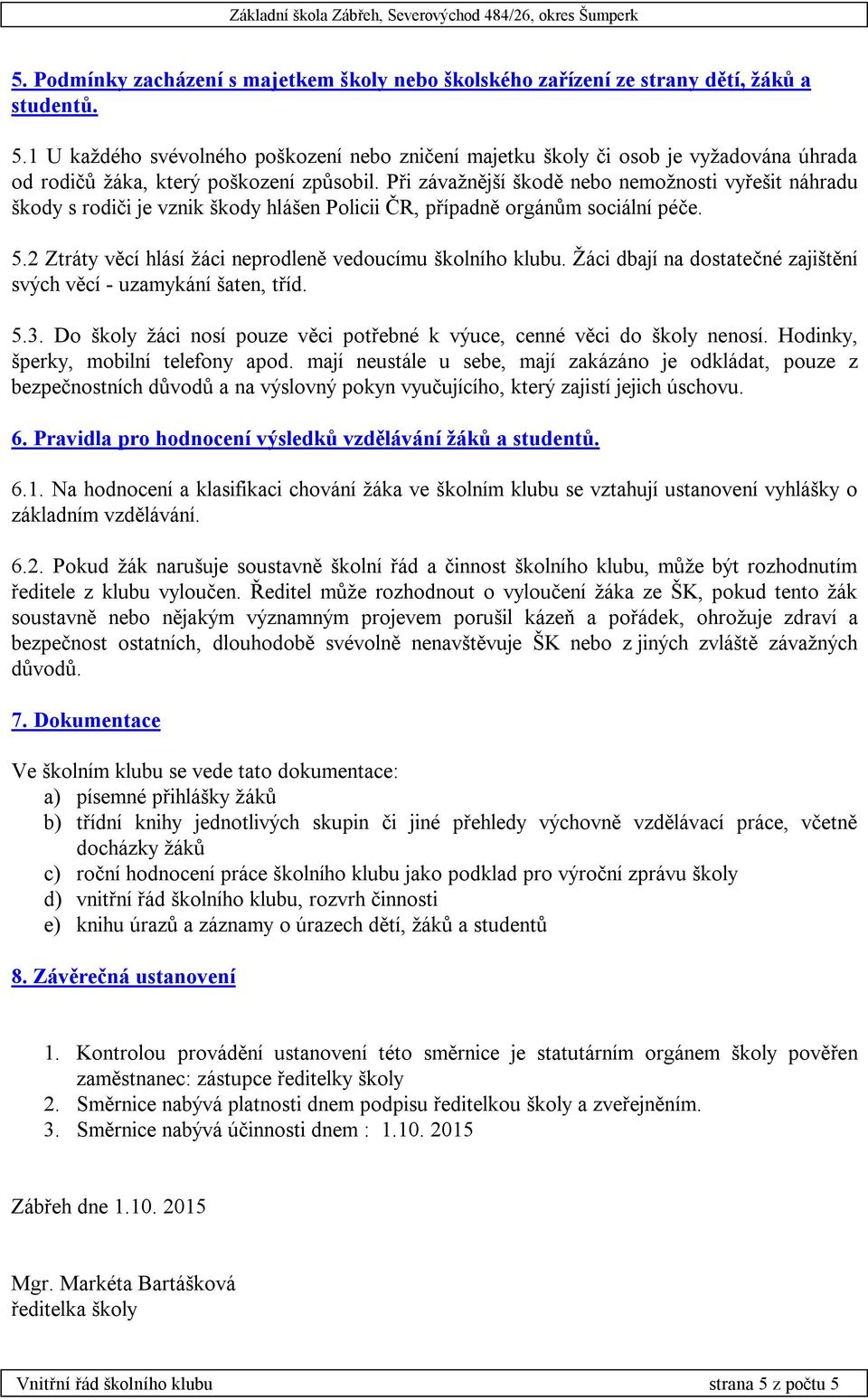 Při závažnější škodě nebo nemožnosti vyřešit náhradu škody s rodiči je vznik škody hlášen Policii ČR, případně orgánům sociální péče. 5.2 Ztráty věcí hlásí žáci neprodleně vedoucímu školního klubu.