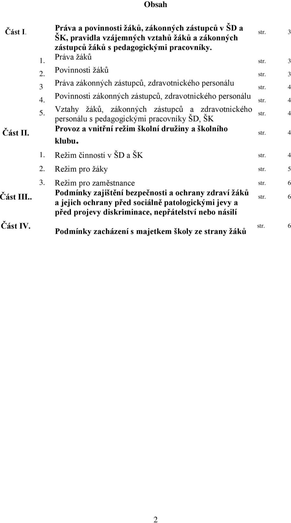 pedagogickými pracovníky ŠD, ŠK Provoz a vnitřní režim školní družiny a školního klubu. str. 3 str. 3 str. 3 1. Režim činností v ŠD a ŠK 2. Režim pro žáky str. 5 Část III.. Část IV. 3. Režim pro zaměstnance str.