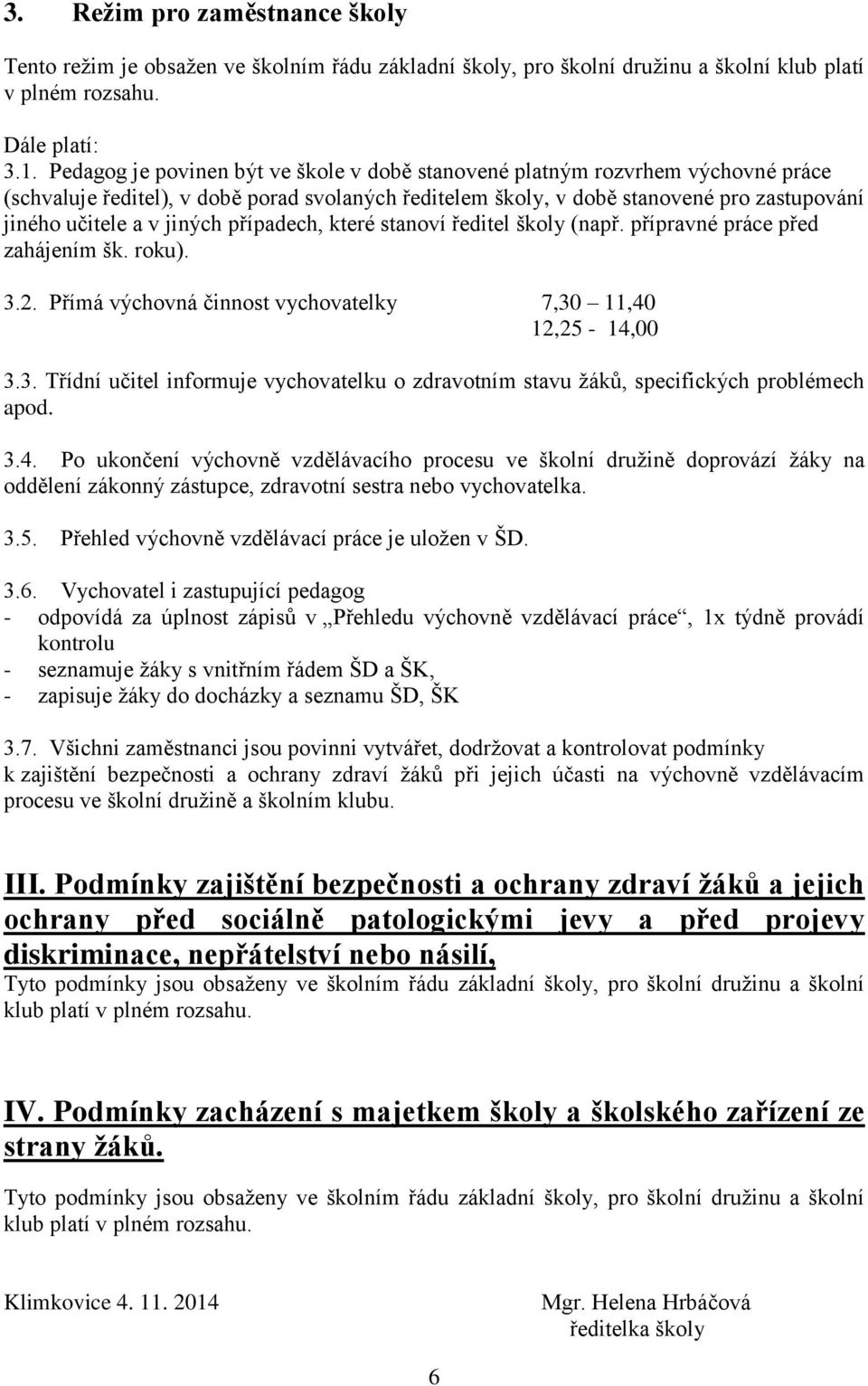 jiných případech, které stanoví ředitel školy (např. přípravné práce před zahájením šk. roku). 3.2. Přímá výchovná činnost vychovatelky 7,30 11,40 12,25-14,00 3.3. Třídní učitel informuje vychovatelku o zdravotním stavu žáků, specifických problémech apod.