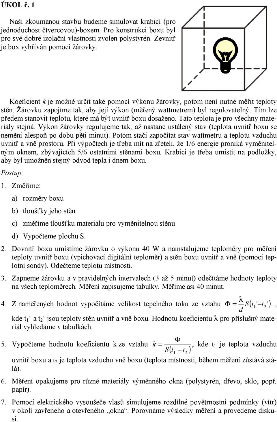 Žárovku zapojíme tak, aby její výkon (měřený wattmetrem byl regulovatelný. Tím lze předem stanovit teplotu, které má být uvnitř boxu dosaženo. Tato teplota je pro všechny materiály stejná.