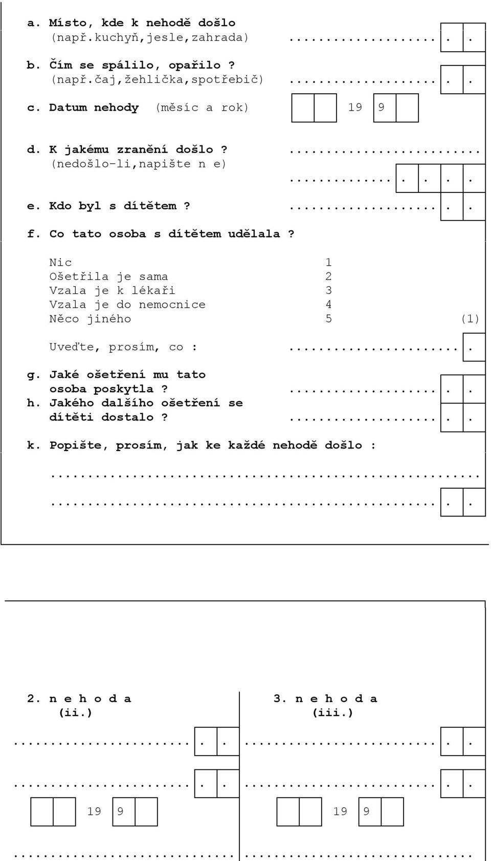 Nic 1 Ošetřila je sama 2 Vzala je k lékaři 3 Vzala je do nemocnice 4 Něco jiného 5 (1) Uveďte, prosím, co :... g. Jaké ošetření mu tato osoba poskytla?.... h.