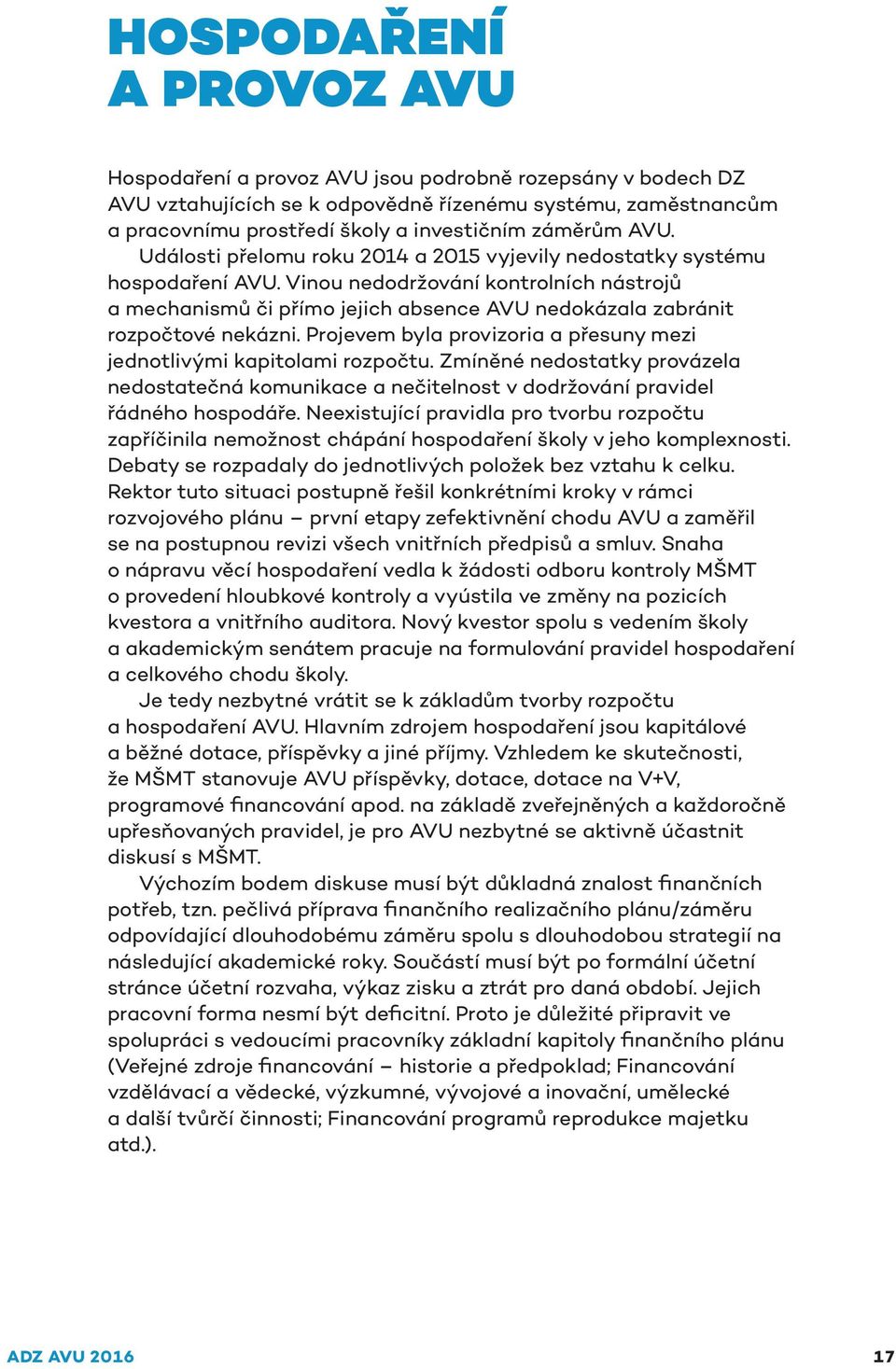 Vinou nedodržování kontrolních nástrojů a mechanismů či přímo jejich absence AVU nedokázala zabránit rozpočtové nekázni. Projevem byla provizoria a přesuny mezi jednotlivými kapitolami rozpočtu.