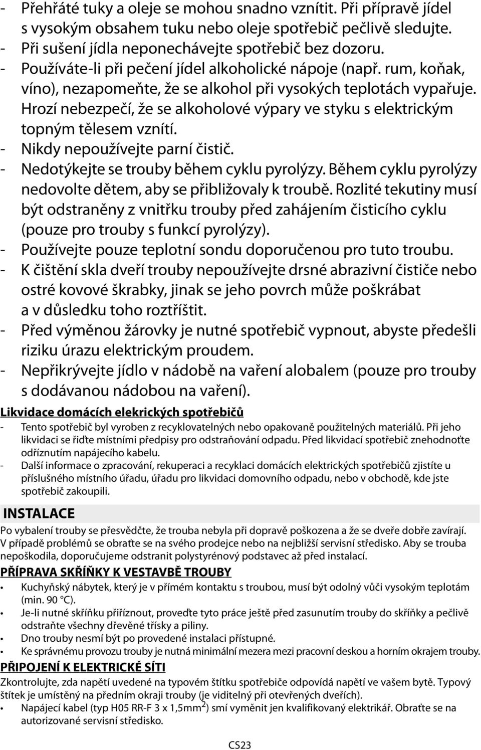 Hrozí nebezpečí, že se alkoholové výpary ve styku s elektrickým topným tělesem vznítí. - Nikdy nepoužívejte parní čistič. - dotýkejte se trouby během cyklu pyrolýzy.