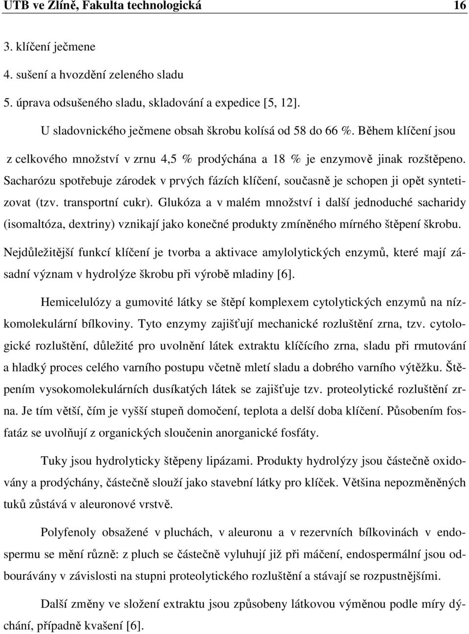 Sacharózu spotřebuje zárodek v prvých fázích klíčení, současně je schopen ji opět syntetizovat (tzv. transportní cukr).