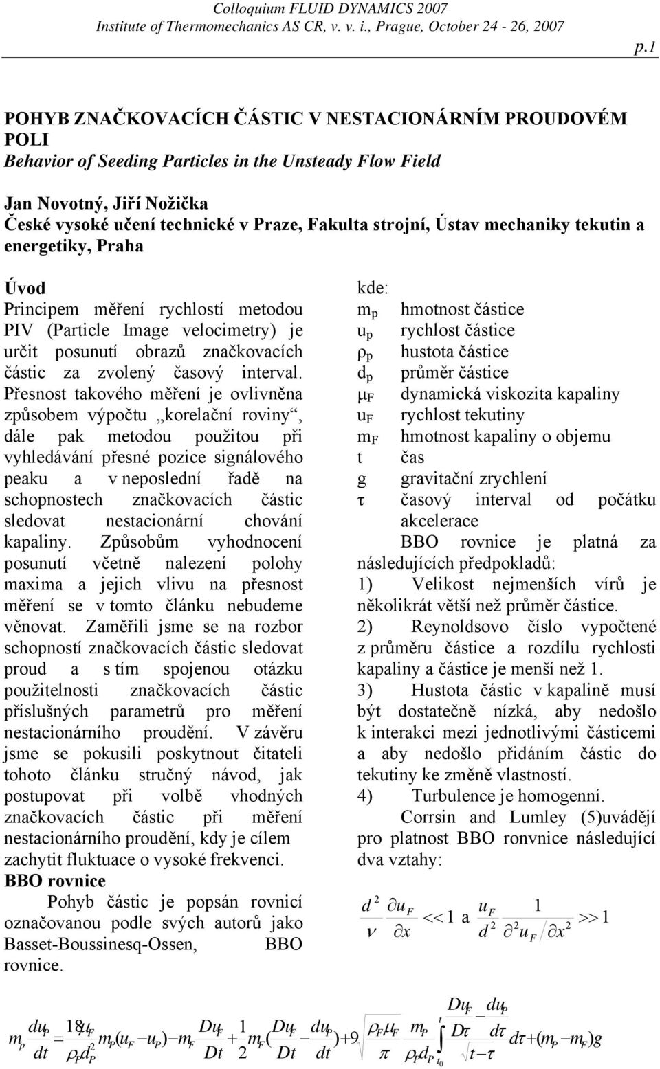 Ústav mechaniky tekutin a energetiky, Praha Úvod Principem měření rychlostí metodou PIV (Particle Image velocimetry) je určit posunutí obrazů značkovacích částic za zvolený časový interval.
