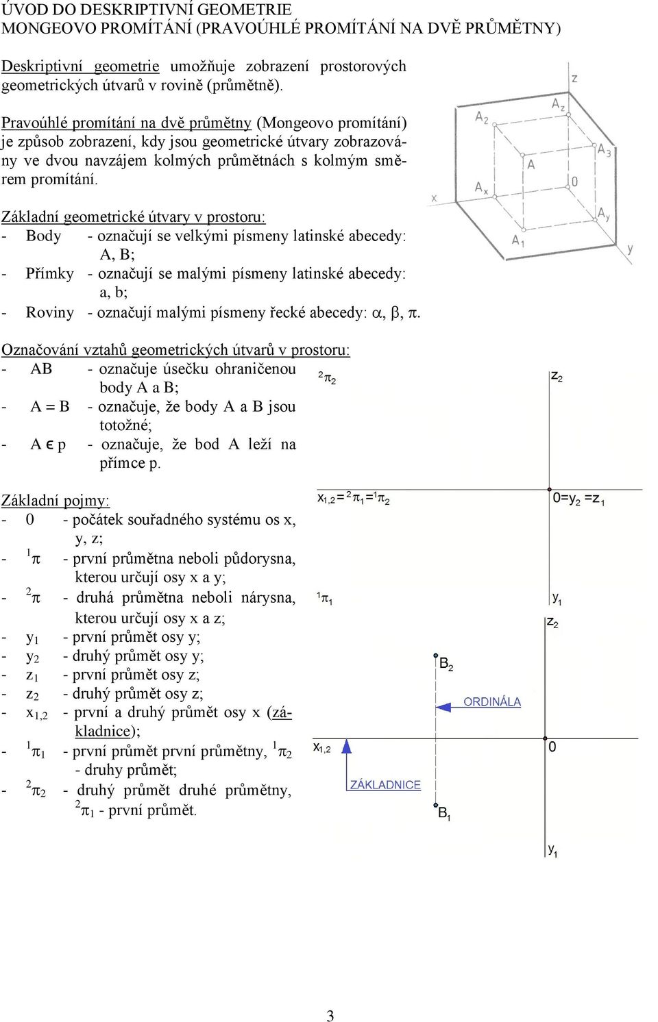 Základní geometrické útvary v prostoru: - Body - označují se velkými písmeny latinské abecedy: A, B; - Přímky - označují se malými písmeny latinské abecedy: a, b; - Roviny - označují malými písmeny