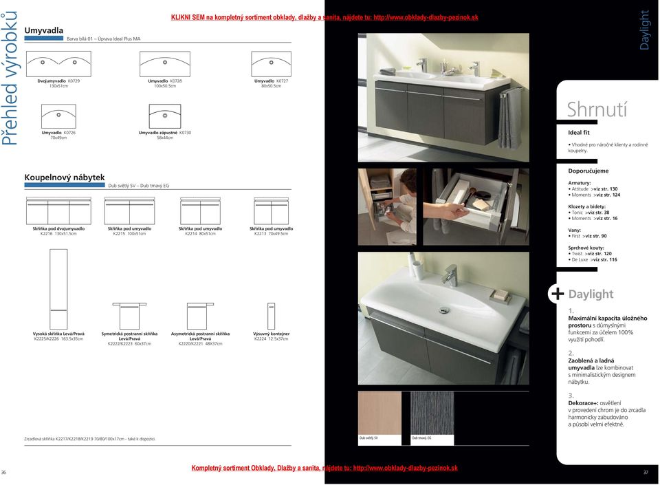 124 Klozety a bidety: Tonic >viz str. 38 Moments >viz str. 16 Skříňka pod dvojumyvadlo K2216 130x51.5cm K2215 100x51cm K2214 80x51cm K2213 70x49.5cm Vany: First >viz str.