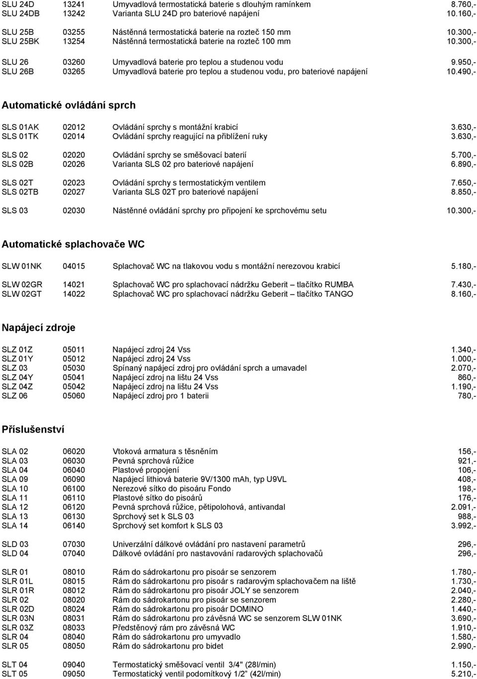 300,- SLU 26 03260 Umyvadlová baterie pro teplou a studenou vodu 9.950,- SLU 26B 03265 Umyvadlová baterie pro teplou a studenou vodu, pro bateriové napájení 10.