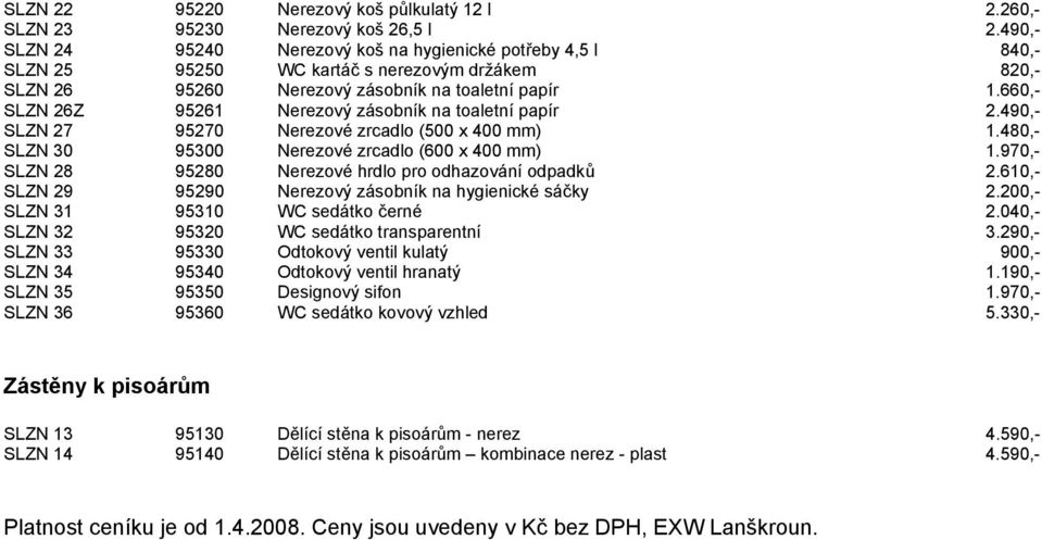 660,- SLZN 26Z 95261 Nerezový zásobník na toaletní papír 2.490,- SLZN 27 95270 Nerezové zrcadlo (500 x 400 mm) 1.480,- SLZN 30 95300 Nerezové zrcadlo (600 x 400 mm) 1.