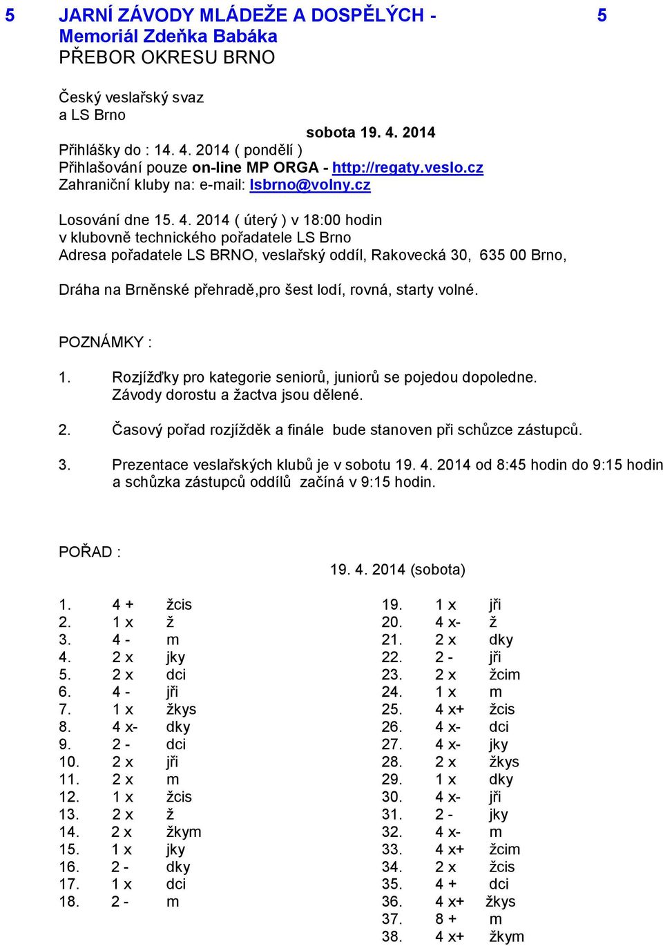 2014 ( úterý ) v 18:00 hodin v klubovně technického pořadatele LS Brno Adresa pořadatele LS BRNO, veslařský oddíl, Rakovecká 30, 635 00 Brno, Dráha na Brněnské přehradě,pro šest lodí, rovná, starty