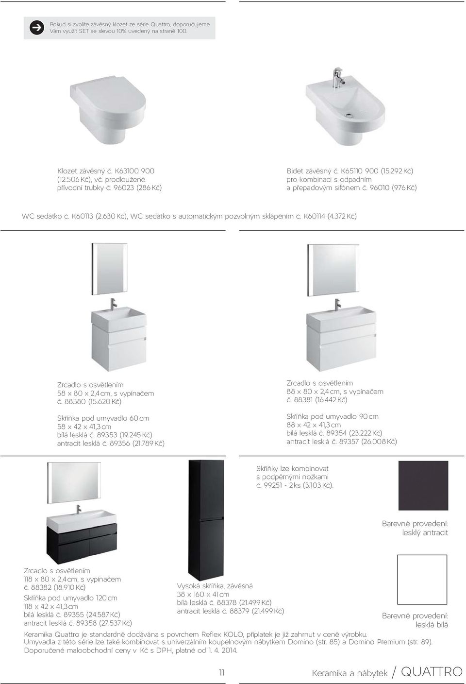 K60114 (4.372 Kč) Zrcadlo s osvětlením 58 x 80 x 2,4 cm, s vypínačem č. 88380 (15.620 Kč) Skříňka pod umyvadlo 60 cm 58 x 42 x 41,3 cm bílá lesklá č. 89353 (19.245 Kč) antracit lesklá č. 89356 (21.