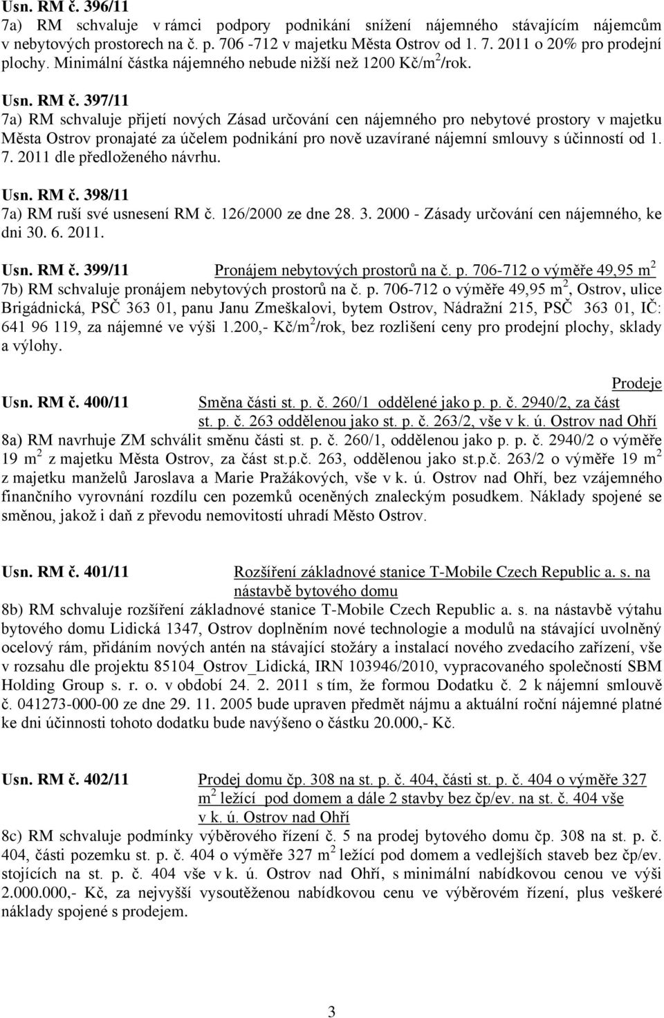 397/11 7a) RM schvaluje přijetí nových Zásad určování cen nájemného pro nebytové prostory v majetku Města Ostrov pronajaté za účelem podnikání pro nově uzavírané nájemní smlouvy s účinností od 1. 7. 2011 dle předloţeného návrhu.