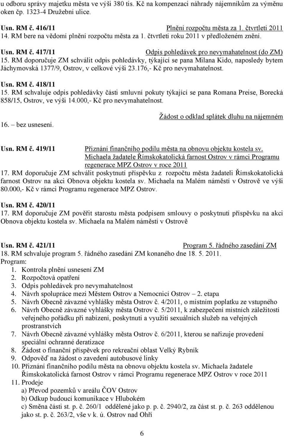 RM doporučuje ZM schválit odpis pohledávky, týkající se pana Milana Kido, naposledy bytem Jáchymovská 1377/9, Ostrov, v celkové výši 23.176,- Kč pro nevymahatelnost. Usn. RM č. 418/11 15.