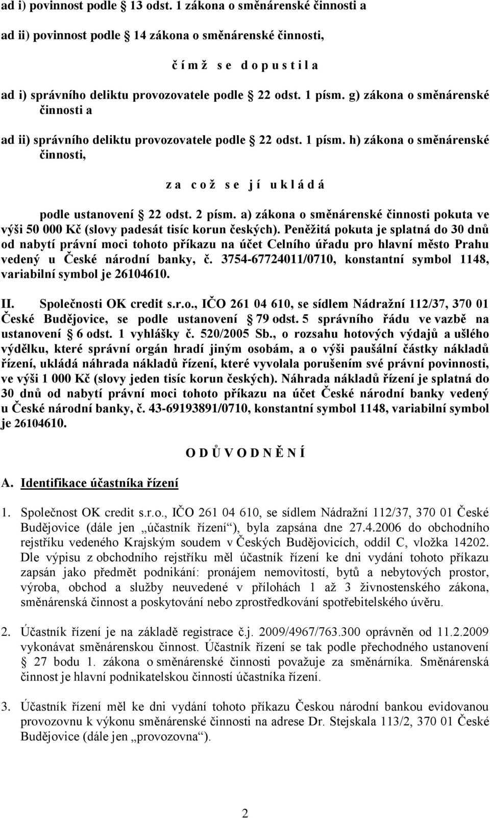 g) zákona o směnárenské činnosti a ad ii) správního deliktu provozovatele podle 22 odst. 1 písm. h) zákona o směnárenské činnosti, z a c o ž s e j í u k l á d á podle ustanovení 22 odst. 2 písm.