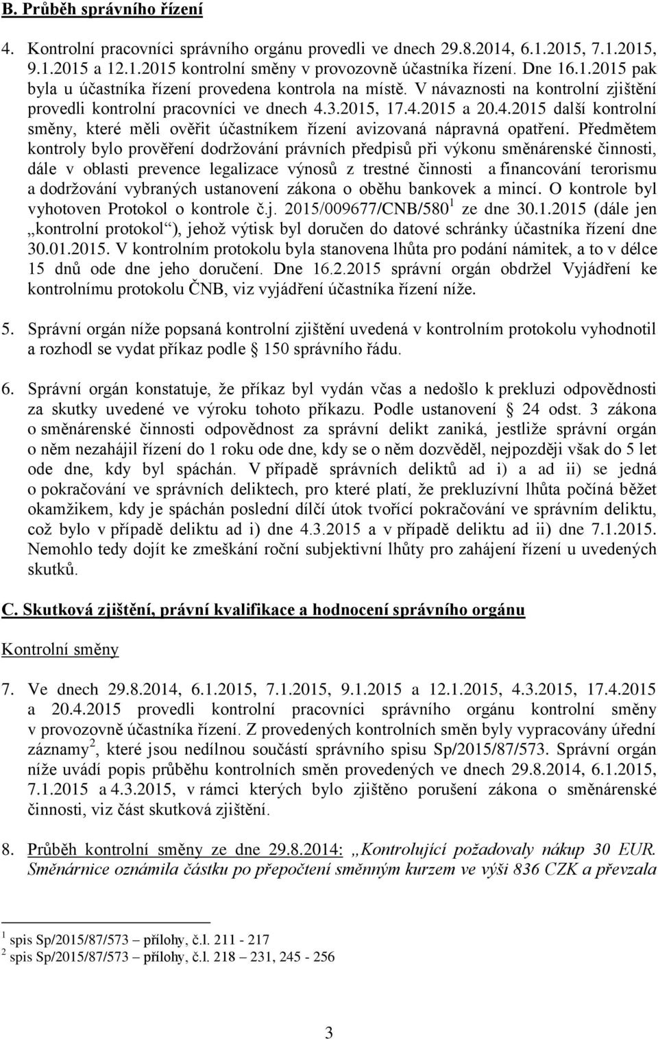 Předmětem kontroly bylo prověření dodržování právních předpisů při výkonu směnárenské činnosti, dále v oblasti prevence legalizace výnosů z trestné činnosti a financování terorismu a dodržování