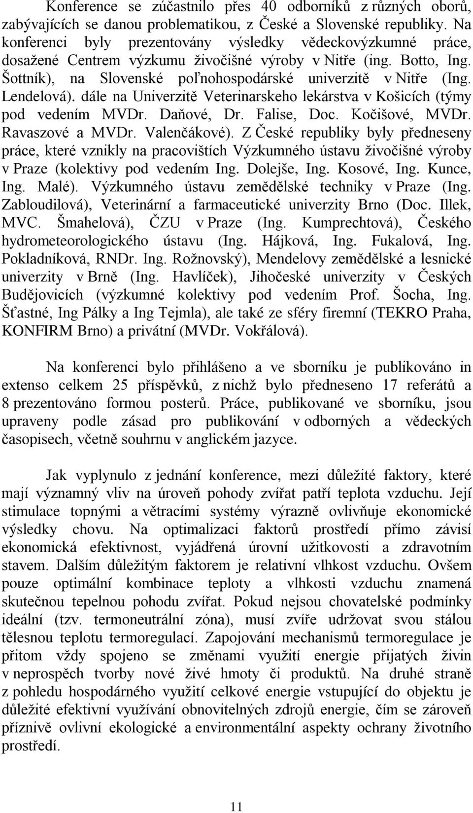 Lendelová). dále na Univerzitě Veterinarskeho lekárstva v Košicích (týmy pod vedením MVDr. Daňové, Dr. Falise, Doc. Kočišové, MVDr. Ravaszové a MVDr. Valenčákové).