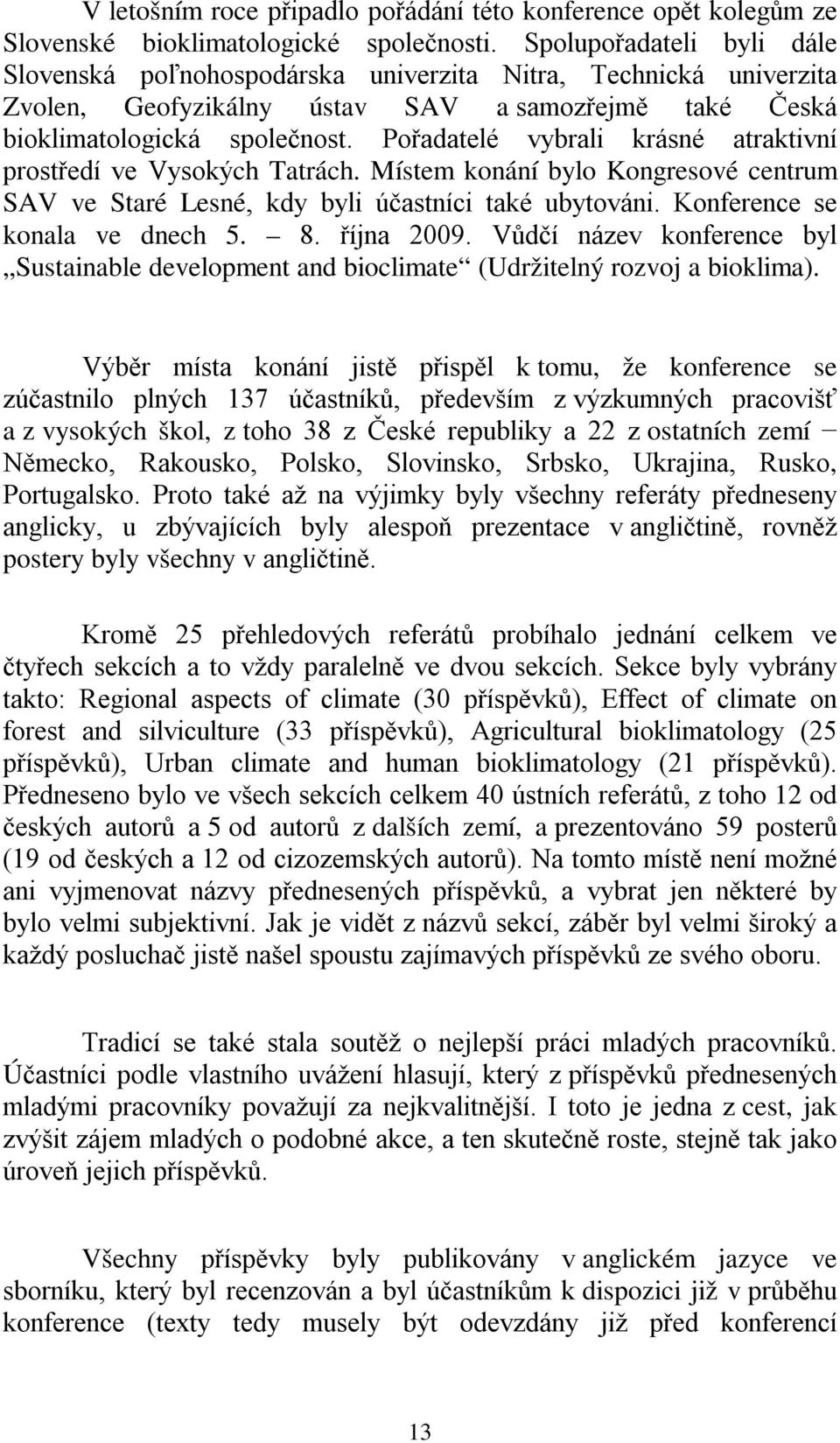 Pořadatelé vybrali krásné atraktivní prostředí ve Vysokých Tatrách. Místem konání bylo Kongresové centrum SAV ve Staré Lesné, kdy byli účastníci také ubytováni. Konference se konala ve dnech 5. 8.