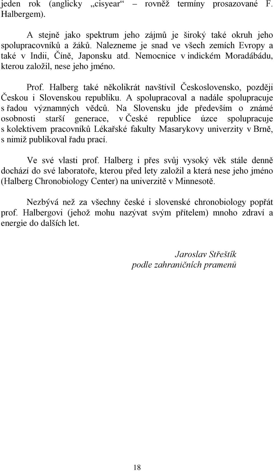Halberg také několikrát navštívil Československo, později Českou i Slovenskou republiku. A spolupracoval a nadále spolupracuje s řadou významných vědců.