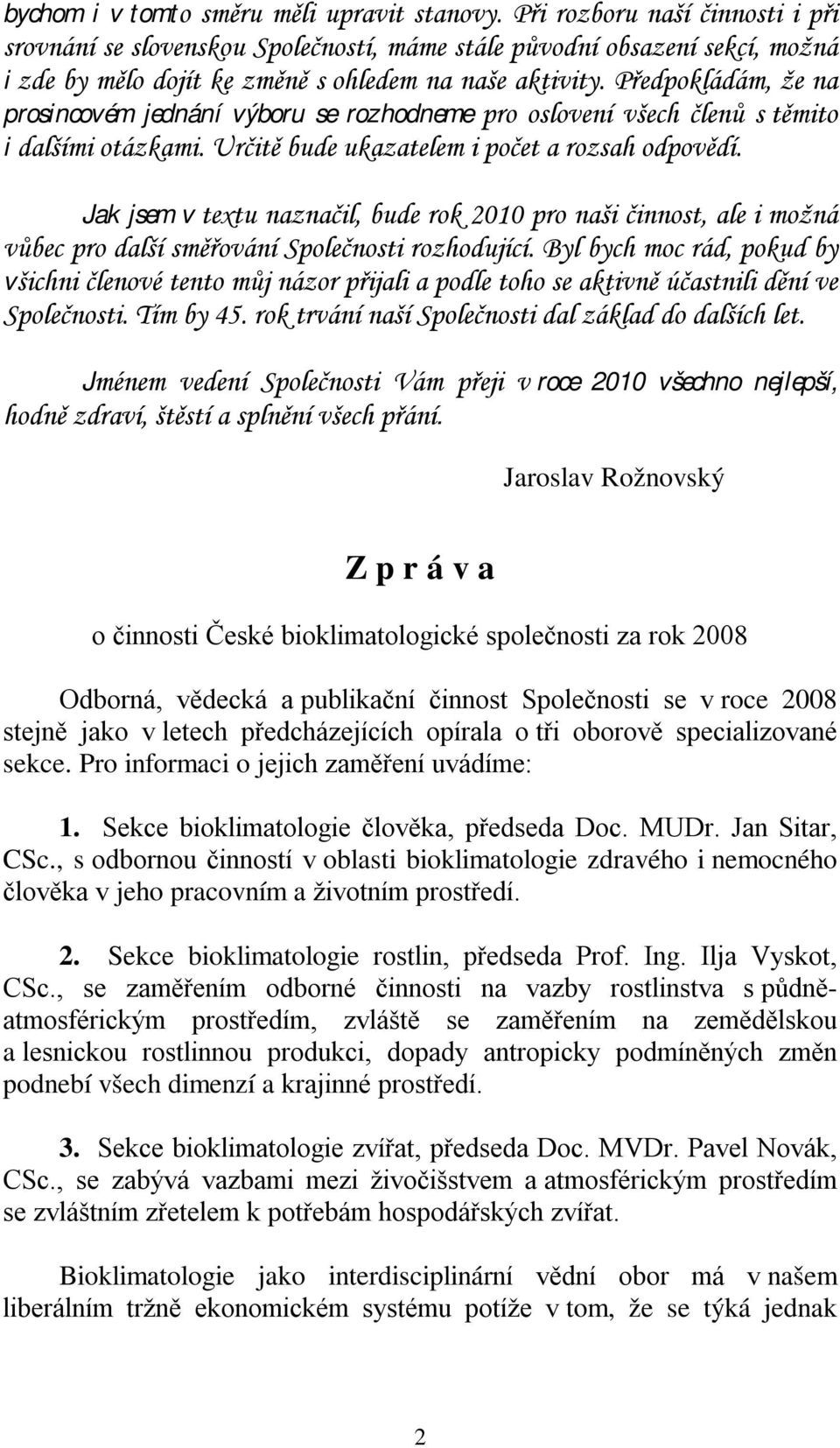 Předpokládám, že na prosincovém jednání výboru se rozhodneme pro oslovení všech členů s těmito i dalšími otázkami. Určitě bude ukazatelem i počet a rozsah odpovědí.