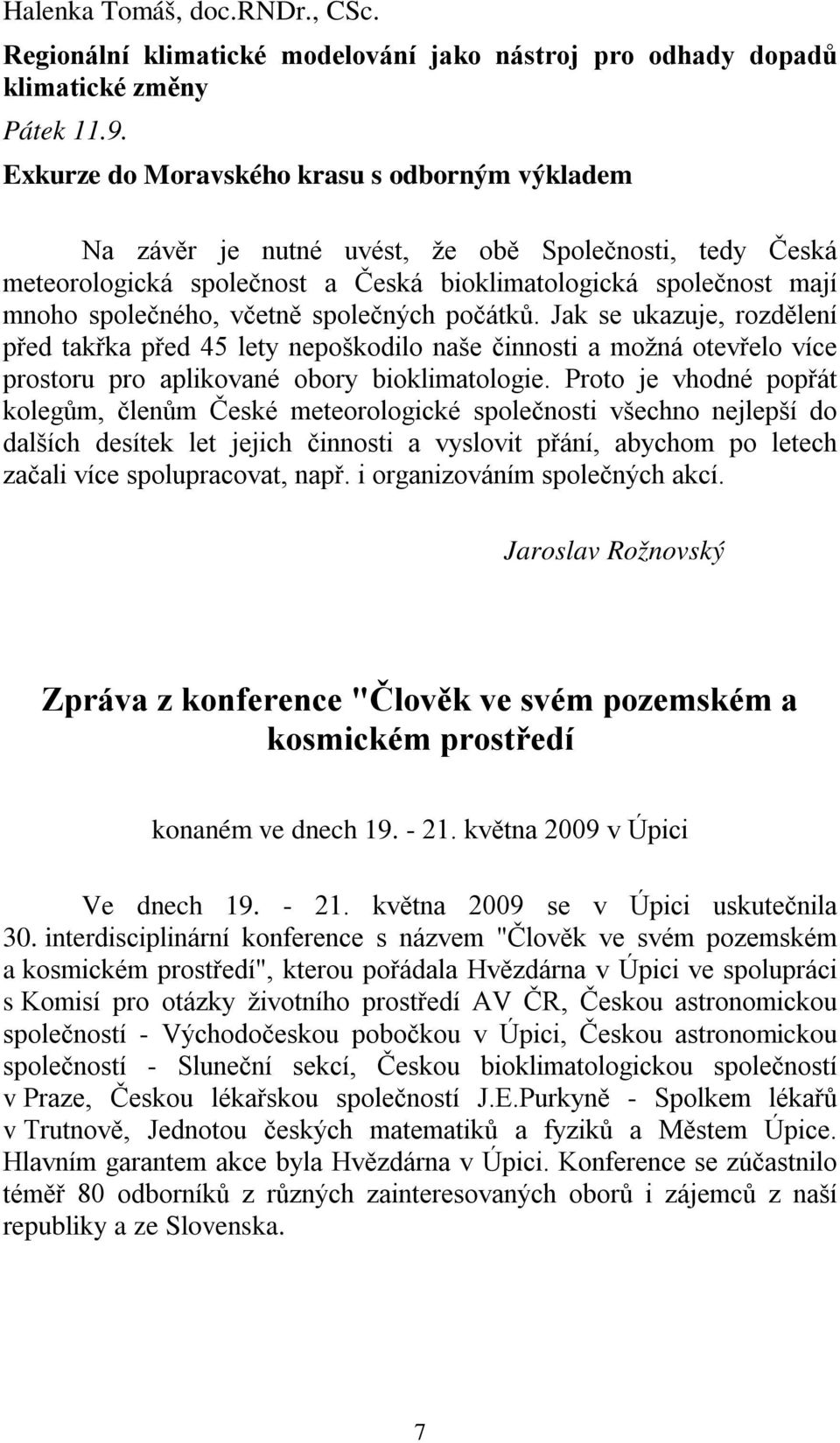 společných počátků. Jak se ukazuje, rozdělení před takřka před 45 lety nepoškodilo naše činnosti a možná otevřelo více prostoru pro aplikované obory bioklimatologie.