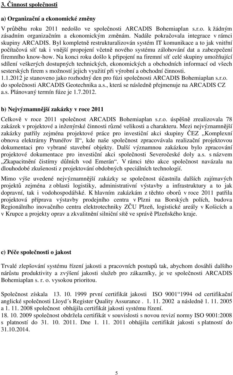 Byl kompletně restrukturalizován systém IT komunikace a to jak vnitřní počítačová síť tak i vnější propojení včetně nového systému zálohování dat a zabezpečení firemního know-how.