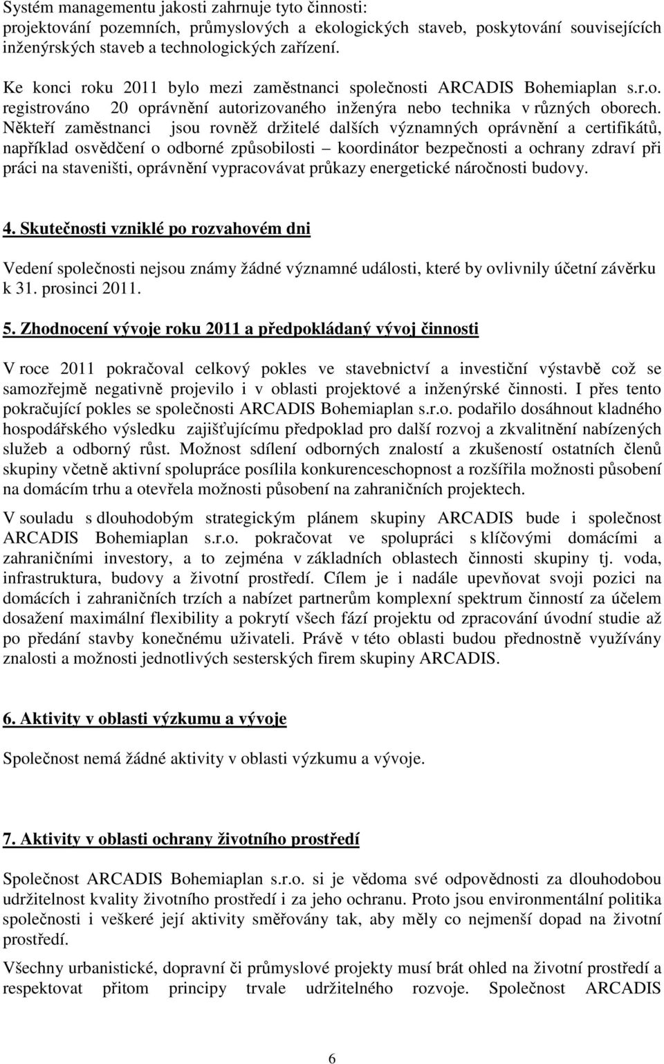 Někteří zaměstnanci jsou rovněž držitelé dalších významných oprávnění a certifikátů, například osvědčení o odborné způsobilosti koordinátor bezpečnosti a ochrany zdraví při práci na staveništi,