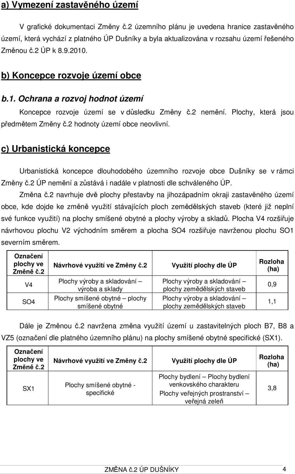 . b) Koncepce rozvoje území obce b.1. Ochrana a rozvoj hodnot území Koncepce rozvoje území se v důsledku Změny č.2 nemění. Plochy, která jsou předmětem Změny č.2 hodnoty území obce neovlivní.