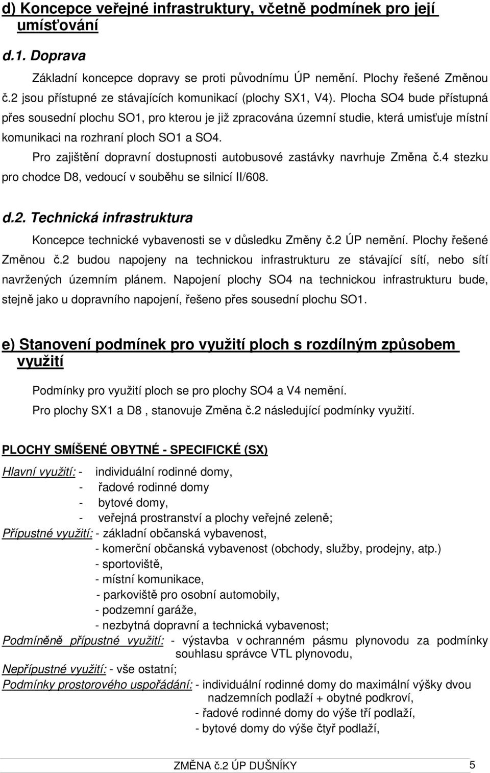 Plocha SO4 bude přístupná přes sousední plochu SO1, pro kterou je již zpracována územní studie, která umisťuje místní komunikaci na rozhraní ploch SO1 a SO4.