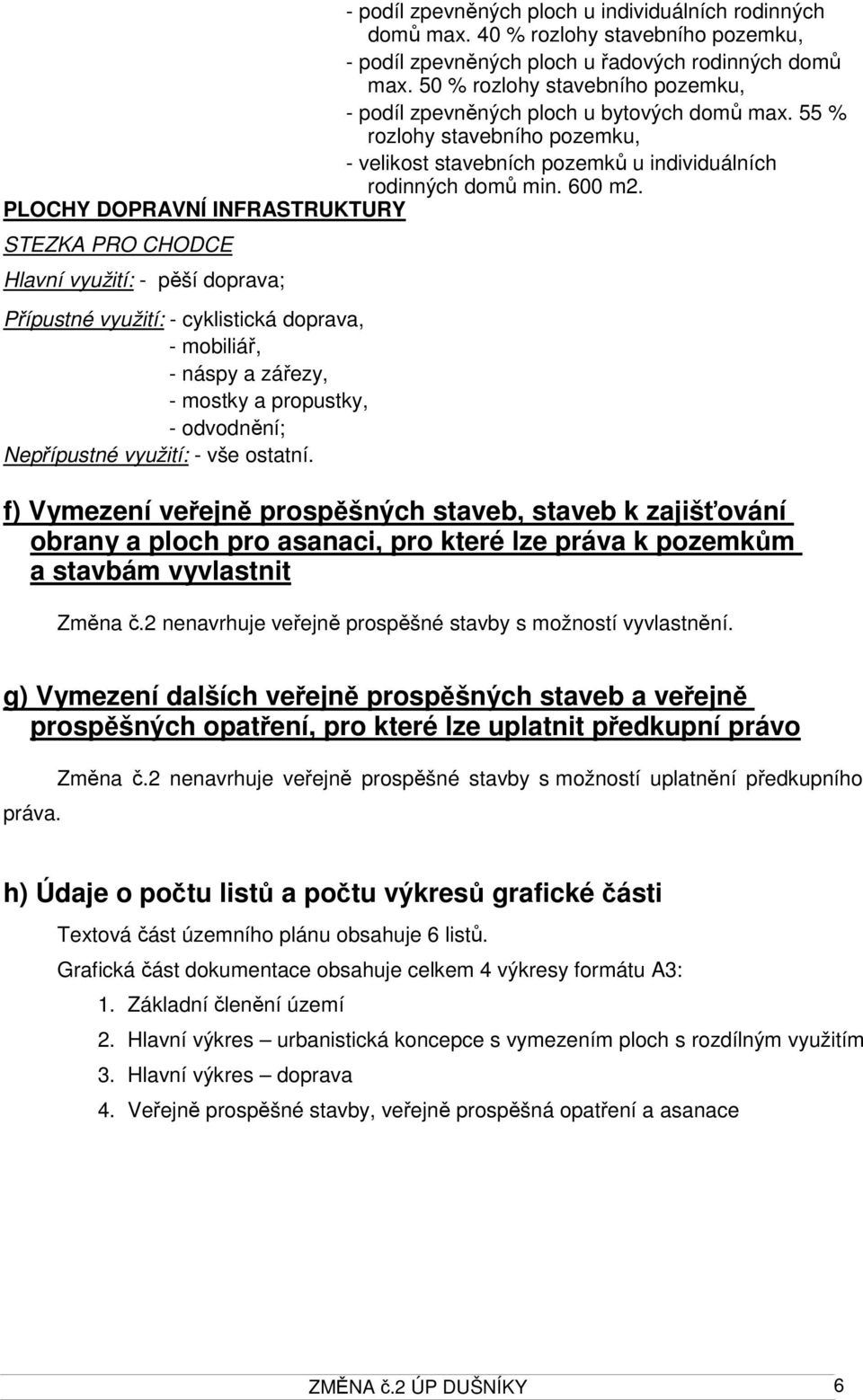 PLOCHY DOPRAVNÍ INFRASTRUKTURY STEZKA PRO CHODCE Hlavní využití: - pěší doprava; Přípustné využití: - cyklistická doprava, - mobiliář, - náspy a zářezy, - mostky a propustky, - odvodnění; Nepřípustné