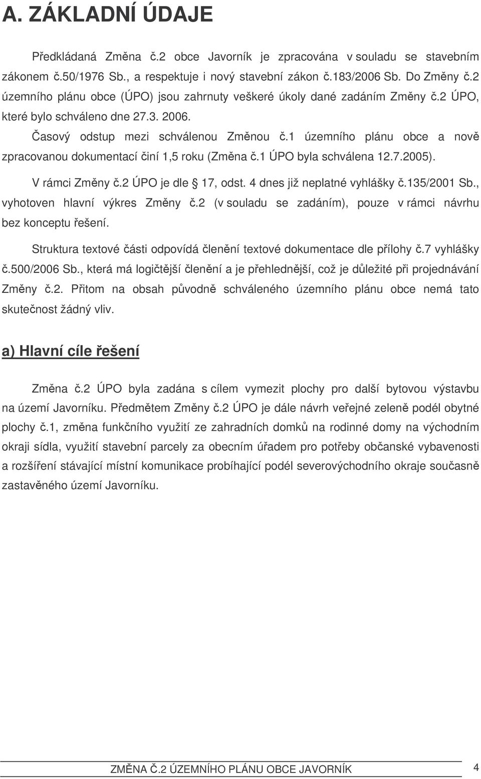 1 územního plánu obce a nov zpracovanou dokumentací iní 1,5 roku (Zmna.1 ÚPO byla schválena 12.7.2005). V rámci Zmny.2 ÚPO je dle 17, odst. 4 dnes již neplatné vyhlášky.135/2001 Sb.