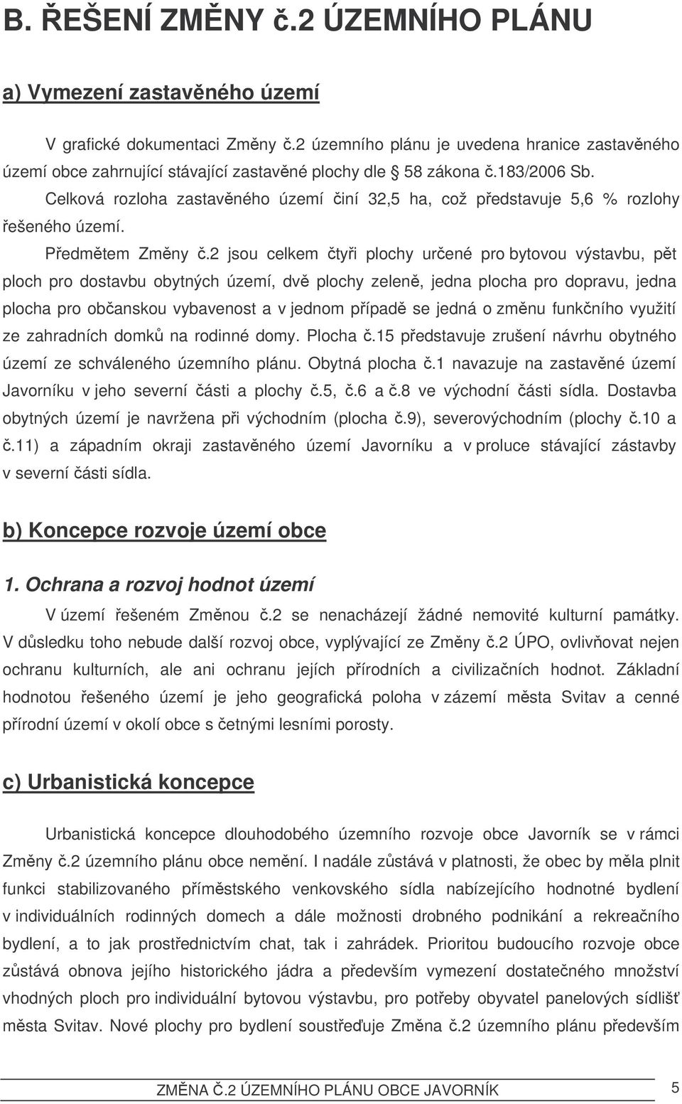 2 jsou celkem tyi plochy urené pro bytovou výstavbu, pt ploch pro dostavbu obytných území, dv plochy zelen, jedna plocha pro dopravu, jedna plocha pro obanskou vybavenost a v jednom pípad se jedná o