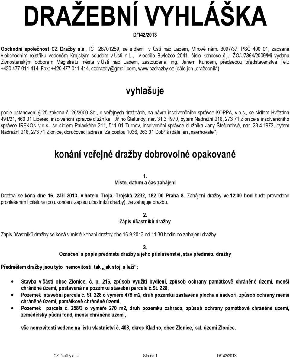 Janem Kuncem, předsedou představenstva Tel.: +420 477 011 414, Fax: +420 477 011 414, czdrazby@gmail.com, www.czdrazby.cz (dále jen dražebník ) vyhlašuje podle ustanovení 25 zákona č. 26/2000 Sb.