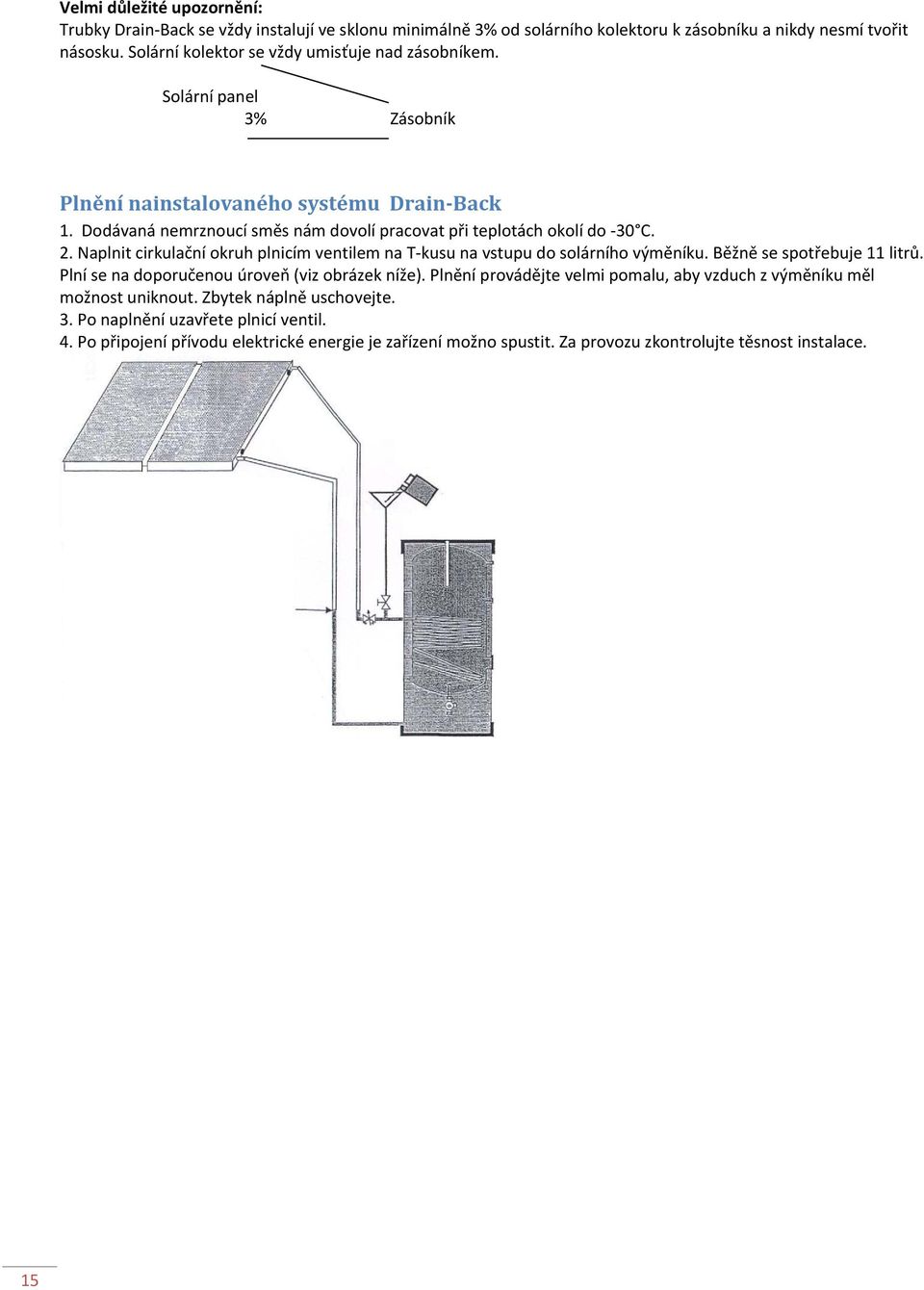 Dodávaná nemrznoucí směs nám dovolí pracovat při teplotách okolí do 30 C. 2. Naplnit cirkulační okruh plnicím ventilem na T kusu na vstupu do solárního výměníku. Běžně se spotřebuje 11 litrů.