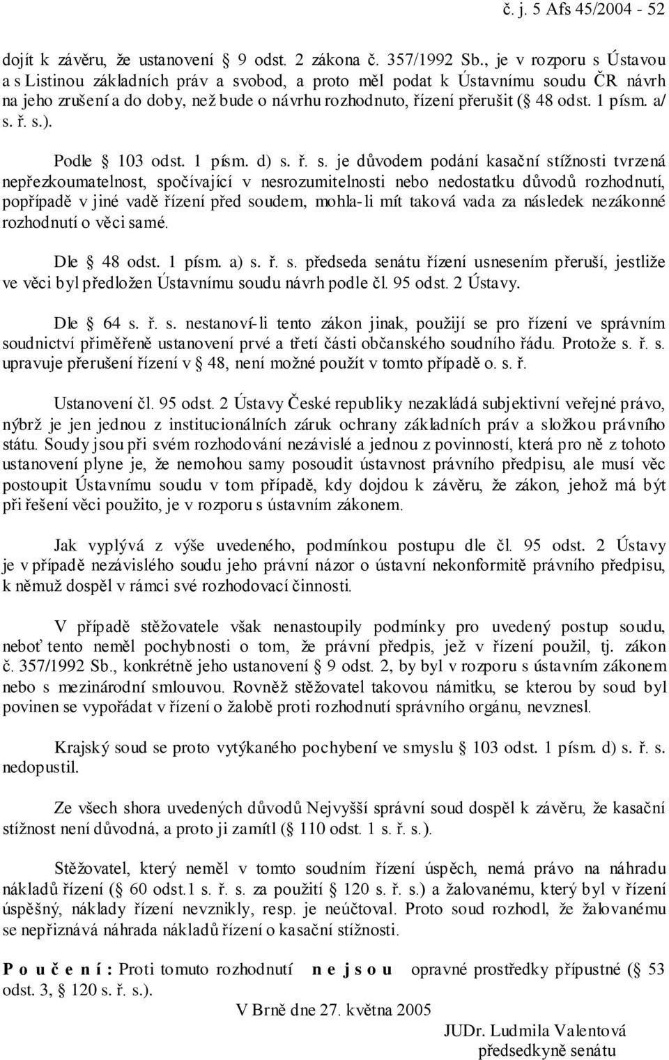 a/ s. ř. s.). Podle 103 odst. 1 písm. d) s. ř. s. je důvodem podání kasační stížnosti tvrzená nepřezkoumatelnost, spočívající v nesrozumitelnosti nebo nedostatku důvodů rozhodnutí, popřípadě v jiné