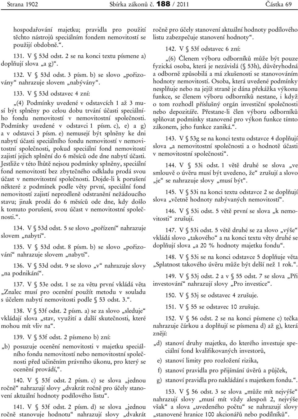 V 53d odstavec 4 zní: (4) Podmínky uvedené v odstavcích 1 až 3 musí být splněny po celou dobu trvání účasti speciálního fondu nemovitostí v nemovitostní společnosti.