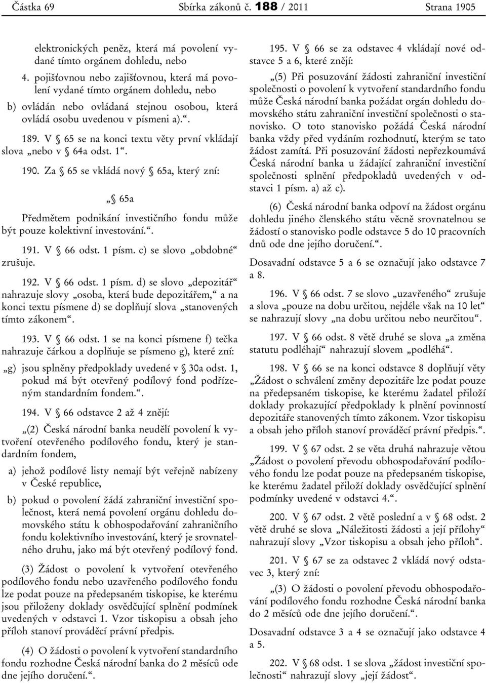 V 65 se na konci textu věty první vkládají slova nebo v 64a odst. 1. 190. Za 65 se vkládá nový 65a, který zní: 65a Předmětem podnikání investičního fondu může být pouze kolektivní investování.. 191.