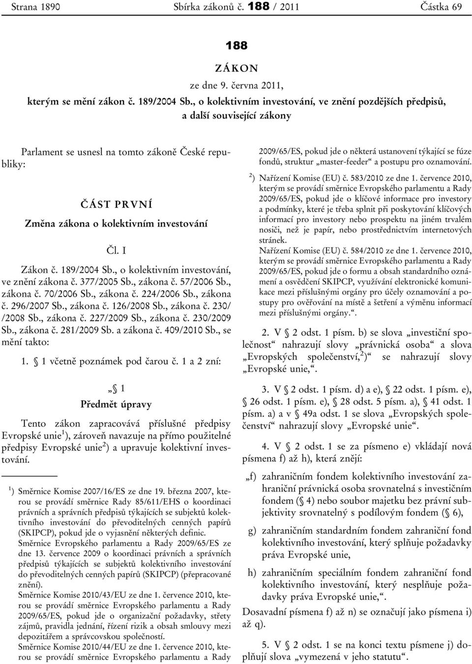 I Zákon č. 189/2004 Sb., o kolektivním investování, ve znění zákona č. 377/2005 Sb., zákona č. 57/2006 Sb., zákona č. 70/2006 Sb., zákona č. 224/2006 Sb., zákona č. 296/2007 Sb., zákona č. 126/2008 Sb.