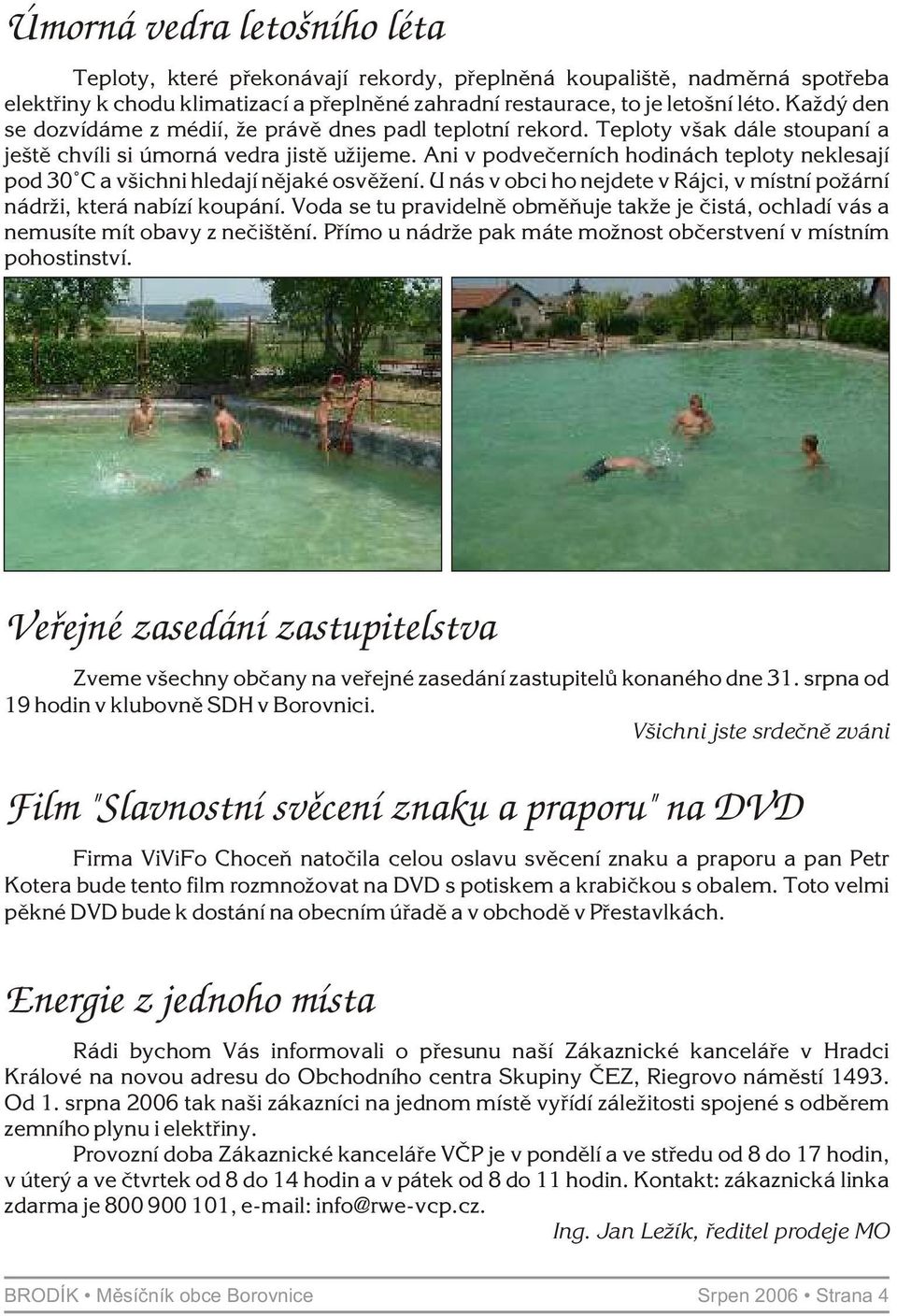 Ani v podveèerních hodinách teploty neklesají pod 30 C a všichni hledají nìjaké osvìžení. U nás v obci ho nejdete v Rájci, v místní požární nádrži, která nabízí koupání.