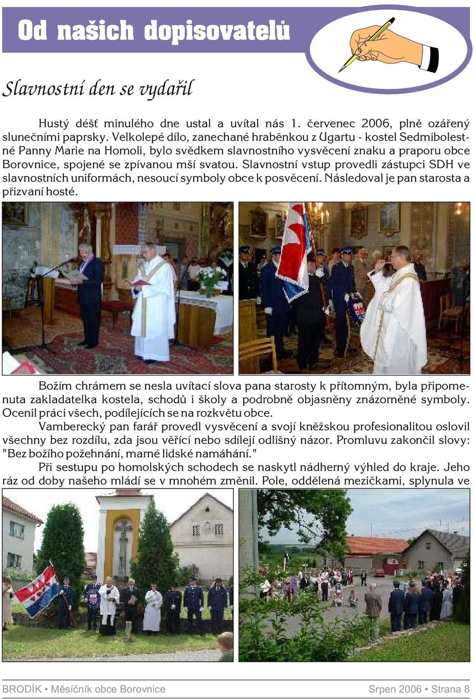 Slavnostní vstup provedli zástupci SDH ve slavnostních uniformách, nesoucí symboly obce k posvìcení. Následoval je pan starosta a pøizvaní hosté.