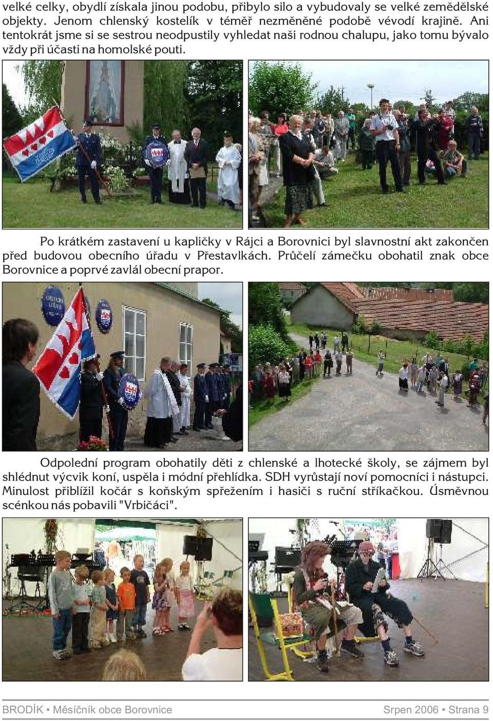 Po krátkém zastavení u kaplièky v Rájci a Borovnici byl slavnostní akt zakonèen pøed budovou obecního úøadu v Pøestavlkách. Prùèelí zámeèku obohatil znak obce Borovnice a poprvé zavlál obecní prapor.