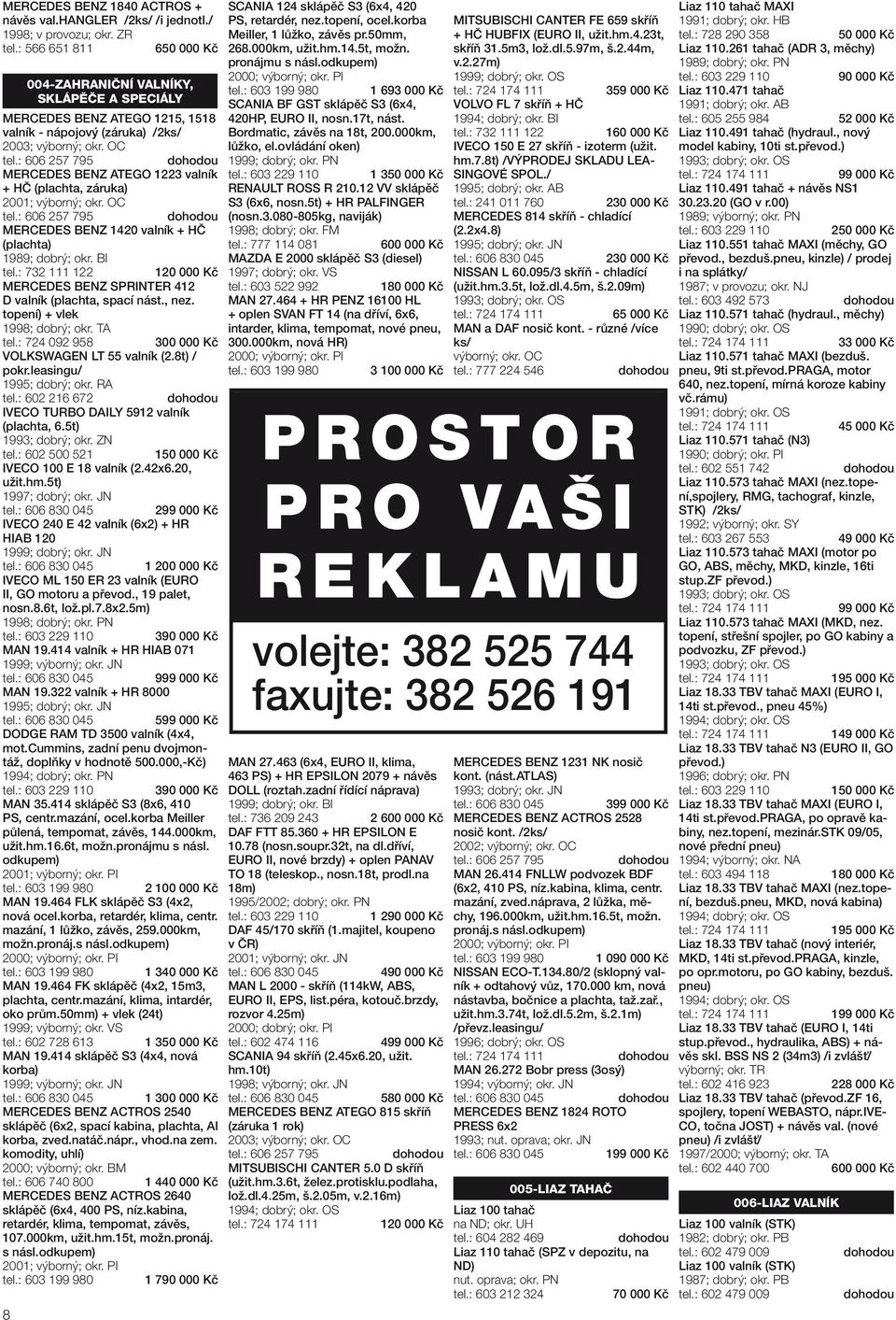 : 606 257 795 MERCEDES BENZ ATEGO 1223 valník + HČ (plachta, záruka) 2001; výborný; okr. OC tel.: 606 257 795 MERCEDES BENZ 1420 valník + HČ (plachta) 1989; dobrý; okr. BI 8 tel.