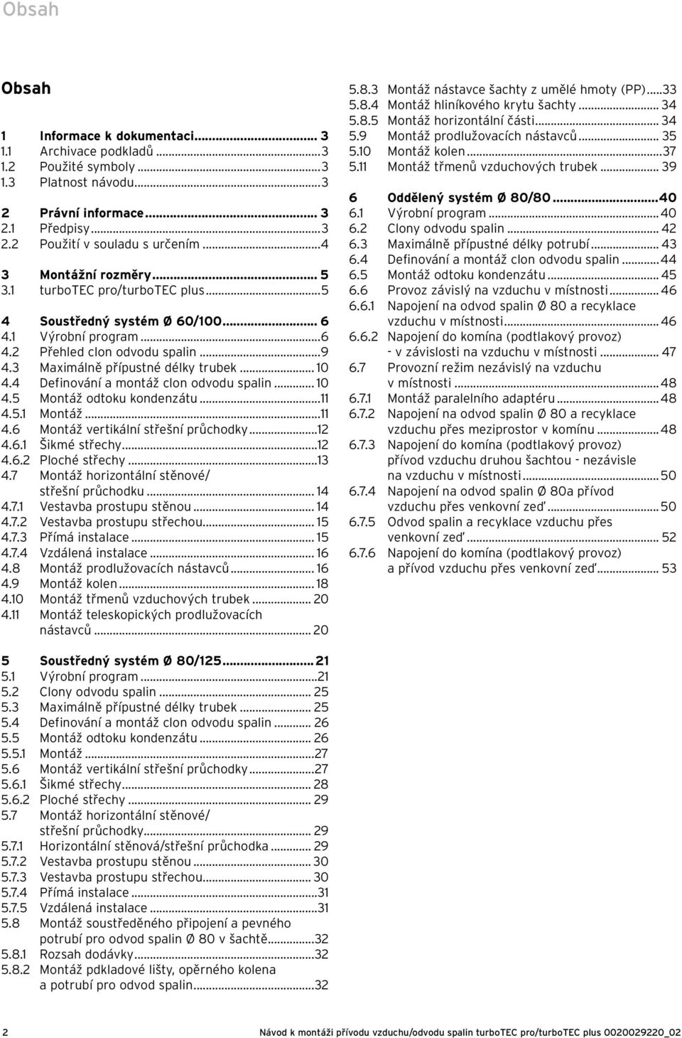 ...5. Montáž....6 Montáž vertikální střešní průchodky....6. Šikmé střechy....6. Ploché střechy....7 Montáž horizontální stěnové/ střešní průchodku....7. Vestavba prostupu stěnou....7. Vestavba prostupu střechou.