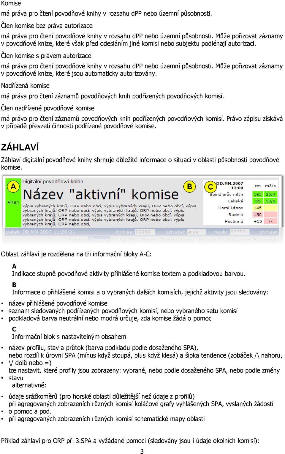 Člen komise s právem autorizace má práva pro čtení povodňové knihy v rozsahu dpp nebo územní působnosti. Může pořizovat záznamy v povodňové knize, které jsou automaticky autorizovány.