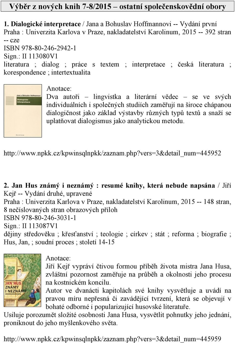 : II 113080V1 literatura ; dialog ; práce s textem ; interpretace ; česká literatura ; korespondence ; intertextualita Dva autoři lingvistka a literární vědec se ve svých individuálních i společných