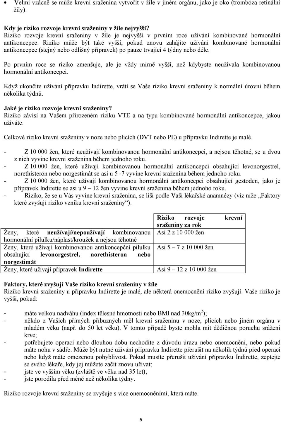 Riziko může být také vyšší, pokud znovu zahájíte užívání kombinované hormonální antikoncepce (stejný nebo odlišný přípravek) po pauze trvající 4 týdny nebo déle.