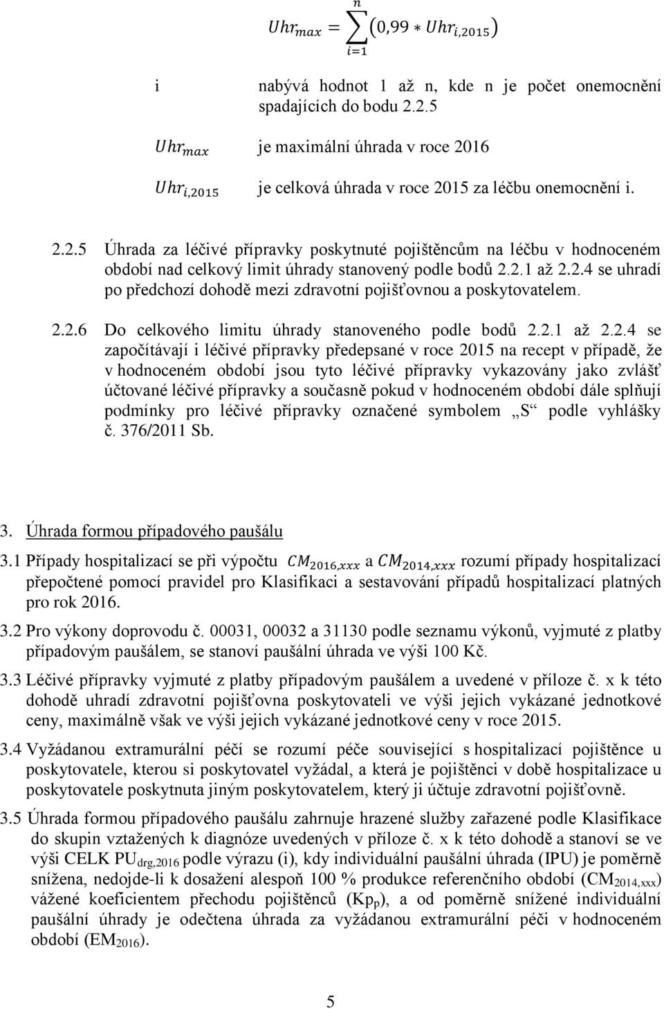 2.1 až 2.2.4 se uhradí po předchozí dohodě mezi zdravotní pojišťovnou a poskytovatelem. 2.2.6 Do celkového limitu úhrady stanoveného podle bodů 2.2.1 až 2.2.4 se započítávají i léčivé přípravky