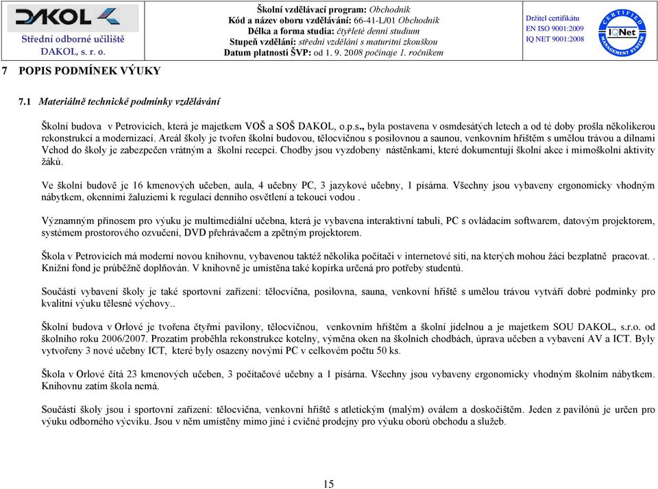 Areál školy je tvořen školní budovou, tělocvičnou s posilovnou a saunou, venkovním hřištěm s umělou trávou a dílnami Vchod do školy je zabezpečen vrátným a školní recepcí.