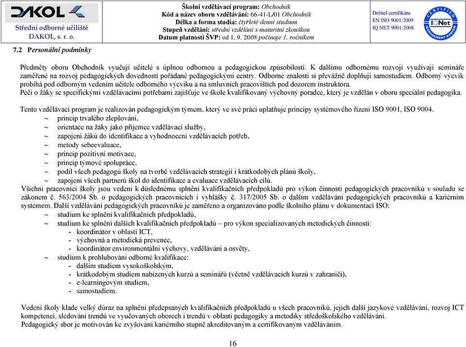 Odborný výcvik probíhá pod odborným vedením učitele odborného výcviku a na smluvních pracovištích pod dozorem instruktora.