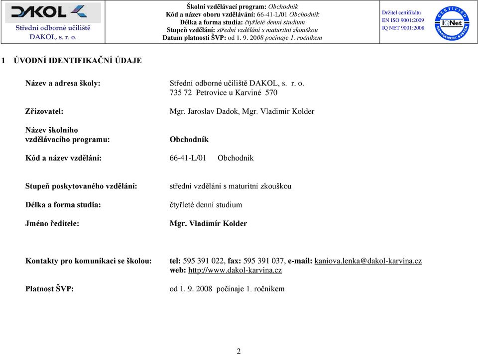 Vladimír Kolder Obchodník Kód a název vzdělání: 66-41-L/01 Obchodník Stupeň poskytovaného vzdělání: Délka a forma studia: Jméno ředitele: střední